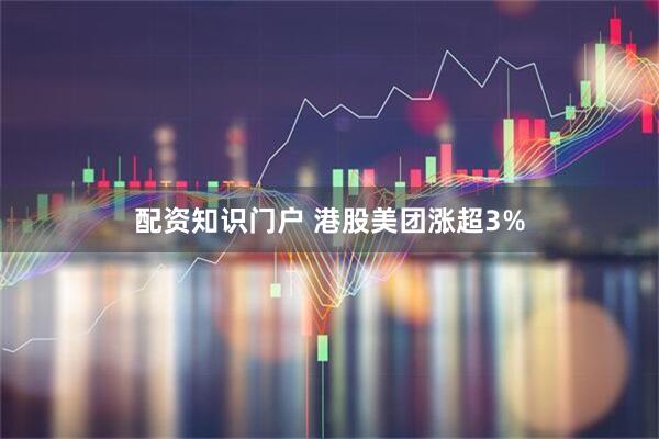 配资知识门户 港股美团涨超3%