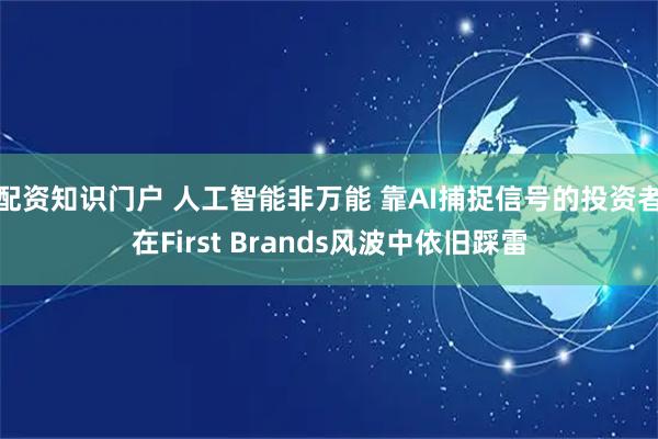 配资知识门户 人工智能非万能 靠AI捕捉信号的投资者在First Brands风波中依旧踩雷