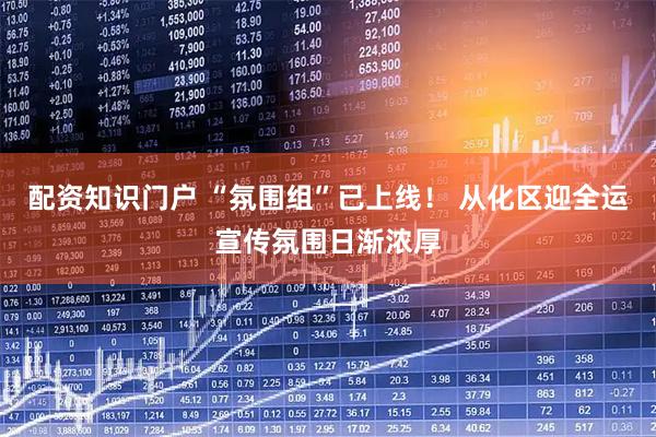 配资知识门户 “氛围组”已上线！ 从化区迎全运宣传氛围日渐浓厚