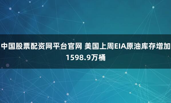 中国股票配资网平台官网 美国上周EIA原油库存增加1598.9万桶