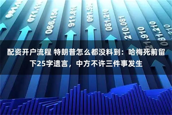 配资开户流程 特朗普怎么都没料到：哈梅死前留下25字遗言，中方不许三件事发生