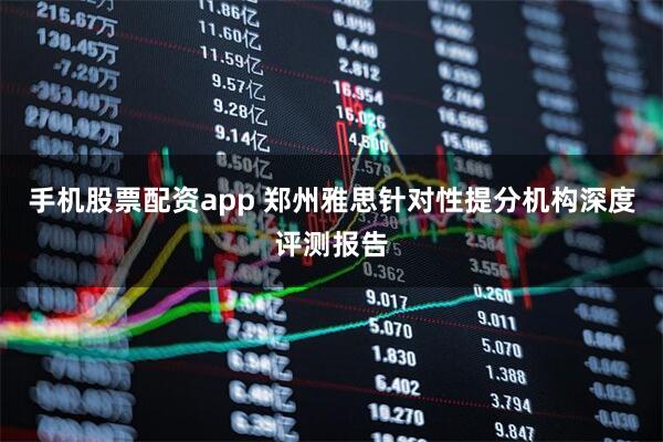 手机股票配资app 郑州雅思针对性提分机构深度评测报告