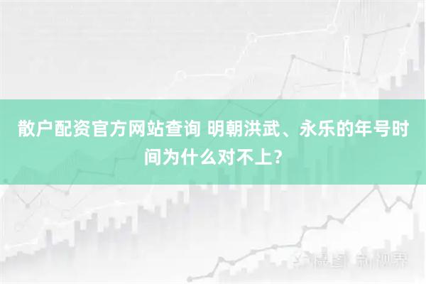 散户配资官方网站查询 明朝洪武、永乐的年号时间为什么对不上？
