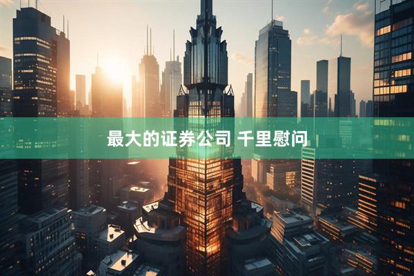 最大的证券公司 千里慰问