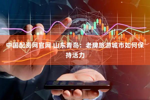 中国配资网官网 山东青岛：老牌旅游城市如何保持活力
